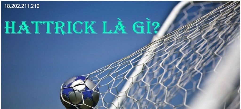 Giải đáp Hattrick là gì và nguồn gốc của thuật ngữ bóng đá này