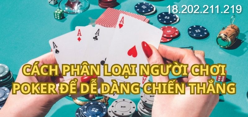 Cách phân loại người chơi Poker để dễ dàng chiến thắng