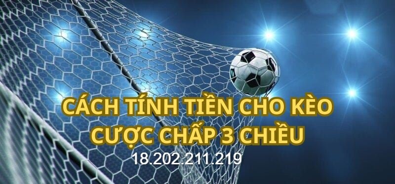 Cách tính tiền cho kèo cược chấp 3 chiều