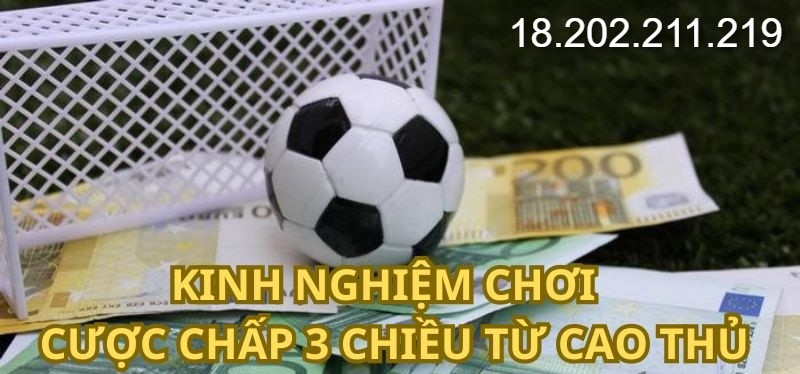 Kinh nghiệm chơi cược chấp 3 chiều từ cao thủ